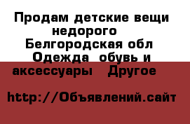 Продам детские вещи недорого  - Белгородская обл. Одежда, обувь и аксессуары » Другое   